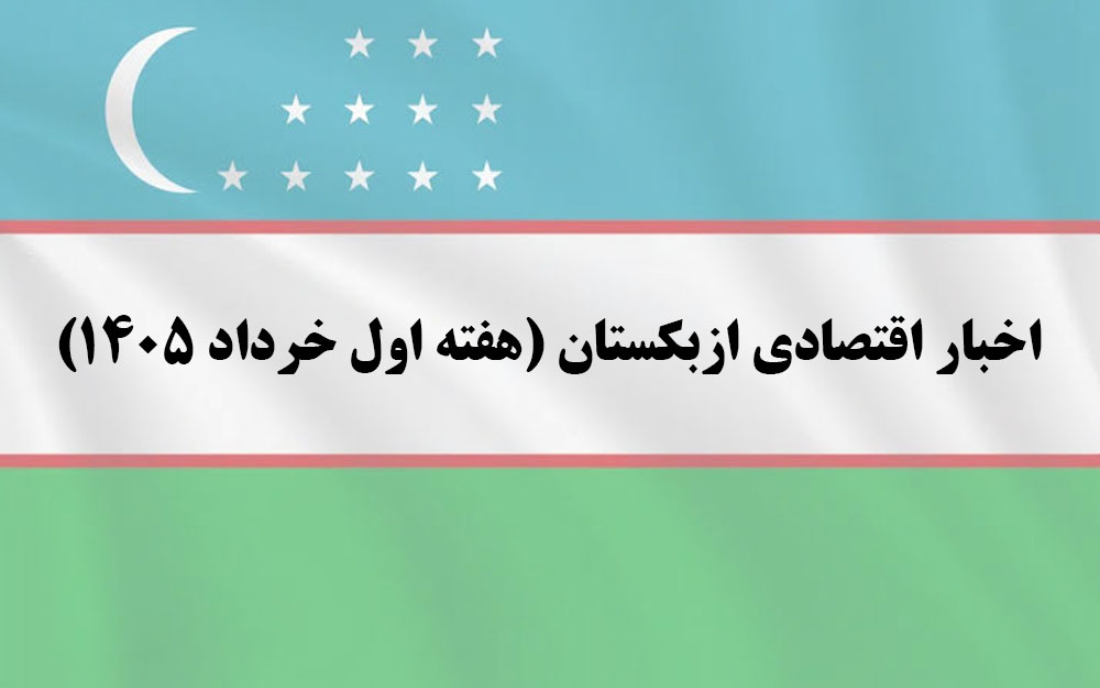اخبار اقتصادی ازبکستان (هفته اول خرداد ۱۴۰۵)